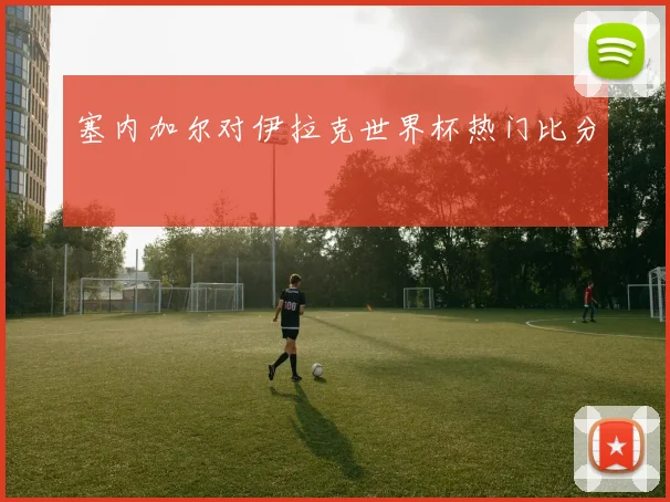 塞内加尔对伊拉克世界杯热门比分
