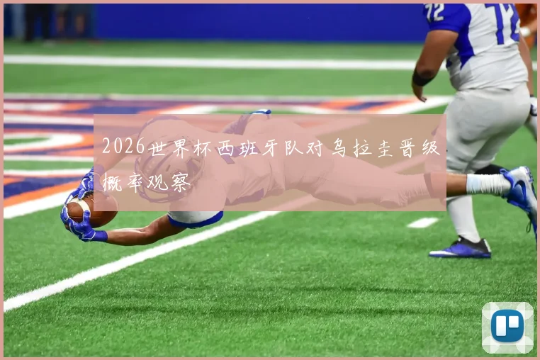 2026世界杯西班牙队对乌拉圭晋级概率观察