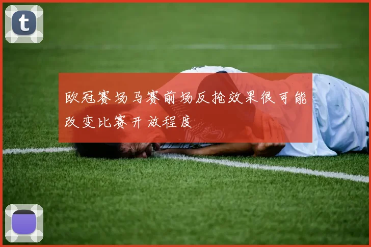 欧冠赛场马赛前场反抢效果很可能改变比赛开放程度