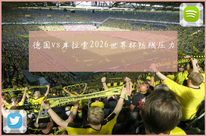 德国vs库拉索2026世界杯防线压力