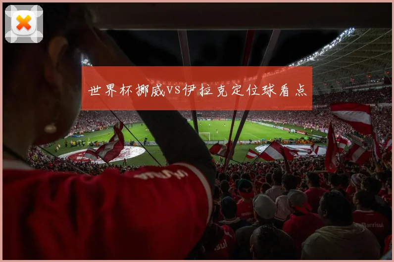 世界杯挪威vs伊拉克定位球看点