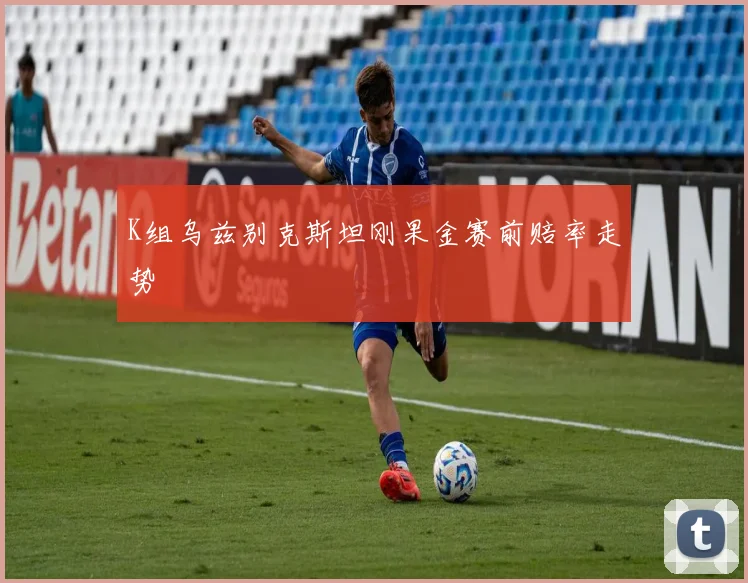K组乌兹别克斯坦刚果金赛前赔率走势
