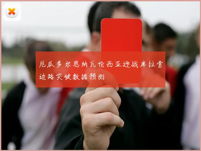 厄瓜多尔恩纳瓦伦西亚迎战库拉索边路突破数据预测