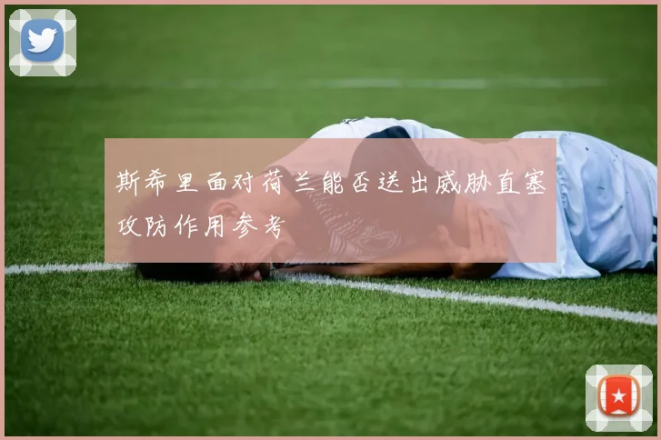 斯希里面对荷兰能否送出威胁直塞攻防作用参考