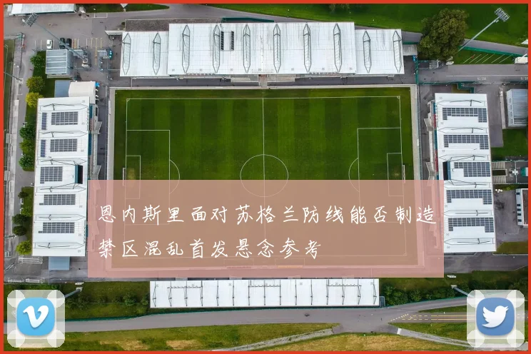 恩内斯里面对苏格兰防线能否制造禁区混乱首发悬念参考